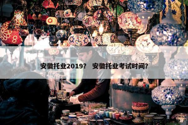 安徽托业2019？ 安徽托业考试时间？