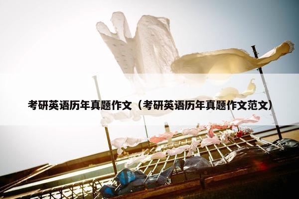 考研英语历年真题作文（考研英语历年真题作文范文）