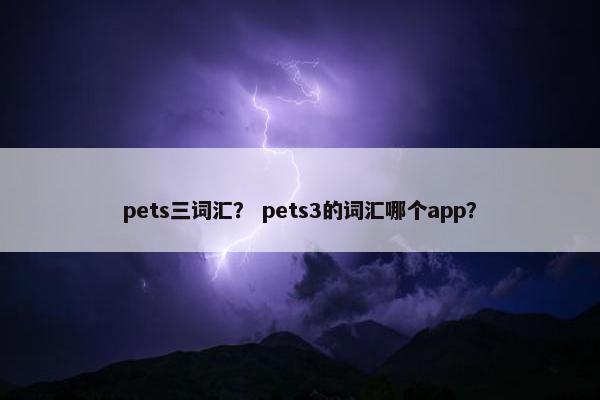 pets三词汇？ pets3的词汇哪个app？