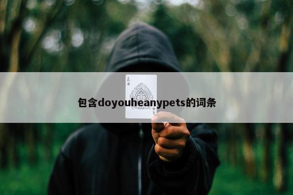 包含doyouheanypets的词条