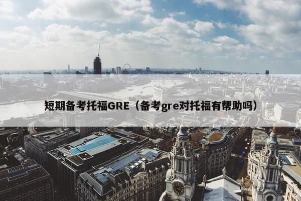 短期备考托福GRE（备考gre对托福有帮助吗）