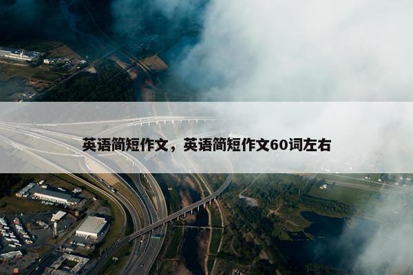 英语简短作文，英语简短作文60词左右