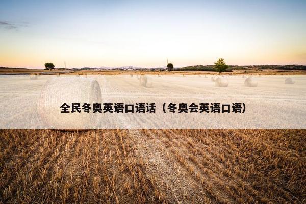 全民冬奥英语口语话（冬奥会英语口语）