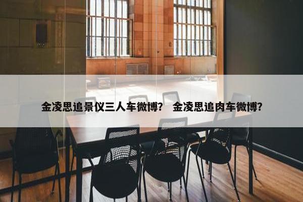 金凌思追景仪三人车微博？ 金凌思追肉车微博？