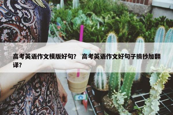 高考英语作文模版好句？ 高考英语作文好句子摘抄加翻译？