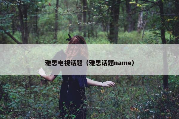 雅思电视话题（雅思话题name）