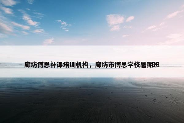 廊坊博思补课培训机构，廊坊市博思学校暑期班