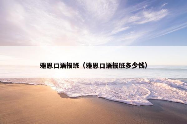 雅思口语报班（雅思口语报班多少钱）