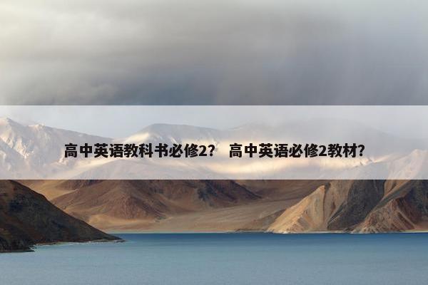 高中英语教科书必修2？ 高中英语必修2教材？