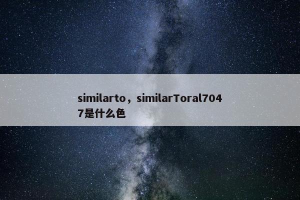 similarto，similarToral7047是什么色