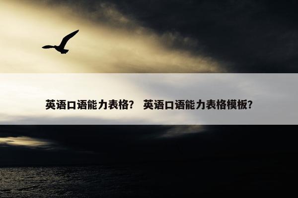 英语口语能力表格？ 英语口语能力表格模板？