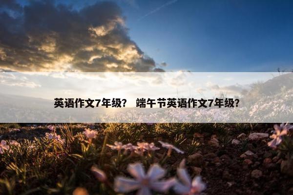 英语作文7年级？ 端午节英语作文7年级？