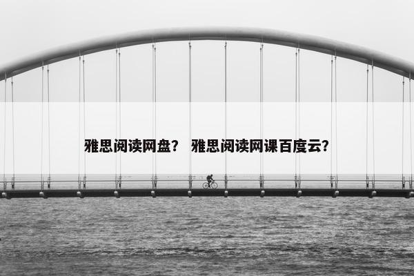 雅思阅读网盘？ 雅思阅读网课百度云？