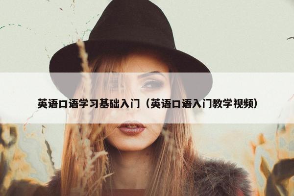 英语口语学习基础入门（英语口语入门教学视频）