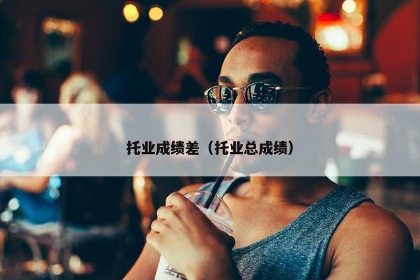 托业成绩差（托业总成绩）