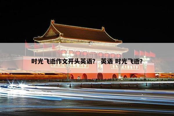 时光飞逝作文开头英语？ 英语 时光飞逝？