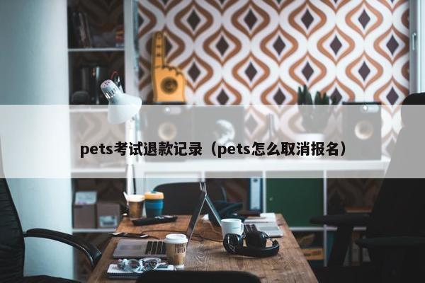 pets考试退款记录（pets怎么取消报名）