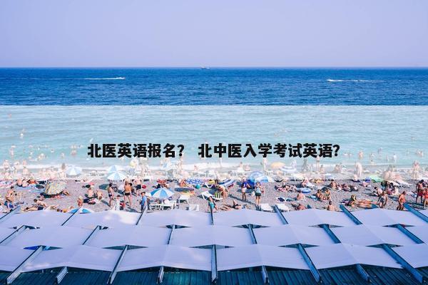 北医英语报名？ 北中医入学考试英语？
