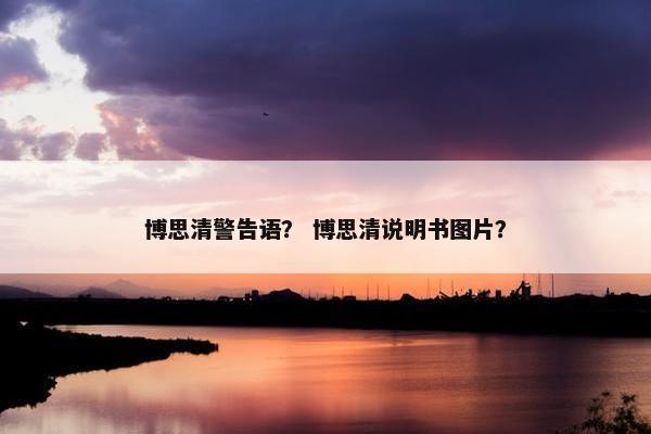 博思清警告语？ 博思清说明书图片？