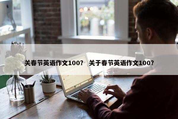 关春节英语作文100？ 关于春节英语作文100？