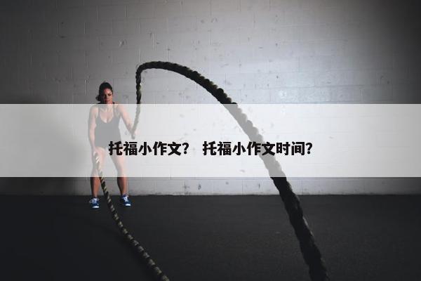 托福小作文？ 托福小作文时间？