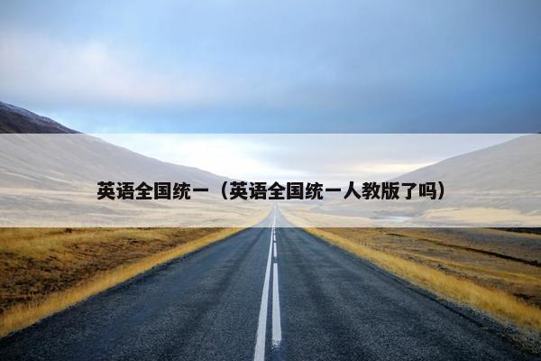 英语全国统一（英语全国统一人教版了吗）