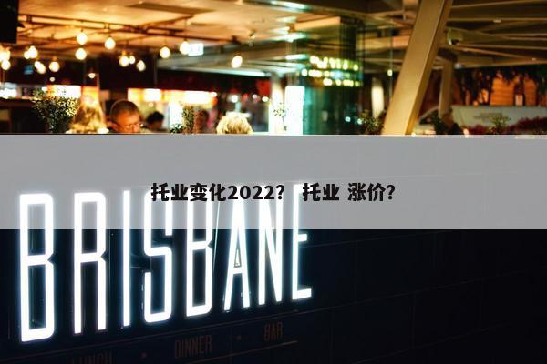 托业变化2022？ 托业 涨价？