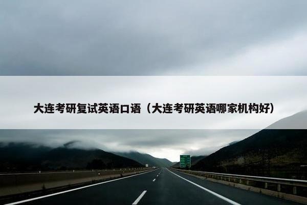 大连考研复试英语口语（大连考研英语哪家机构好）