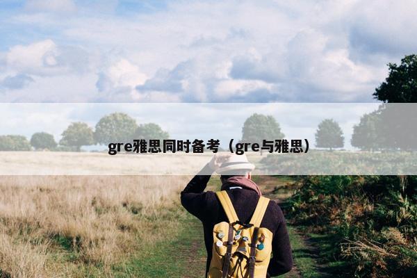 gre雅思同时备考（gre与雅思）