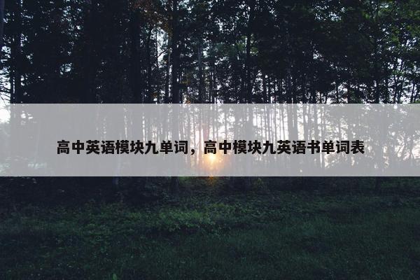 高中英语模块九单词，高中模块九英语书单词表