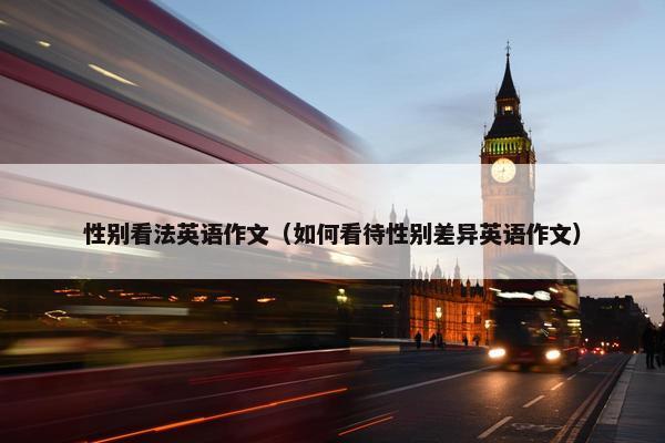 性别看法英语作文（如何看待性别差异英语作文）