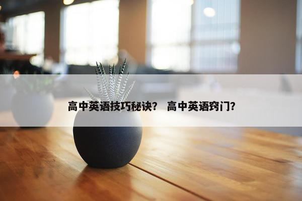 高中英语技巧秘诀？ 高中英语窍门？