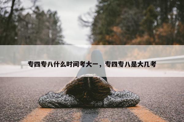 专四专八什么时间考大一，专四专八是大几考