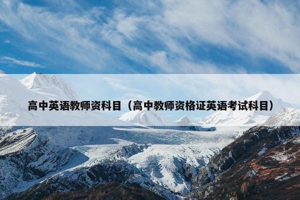 高中英语教师资科目（高中教师资格证英语考试科目）
