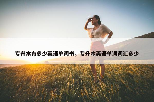 专升本有多少英语单词书，专升本英语单词词汇多少