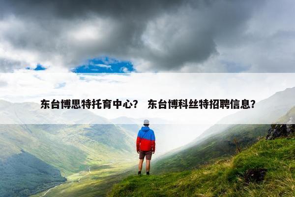 东台博思特托育中心？ 东台博科丝特招聘信息？