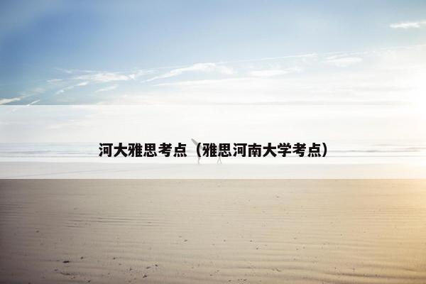 河大雅思考点（雅思河南大学考点）