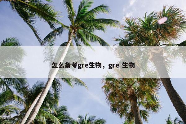 怎么备考gre生物，gre 生物