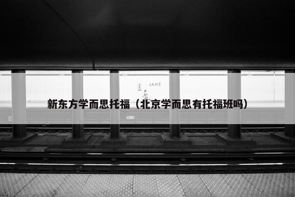 新东方学而思托福（北京学而思有托福班吗）