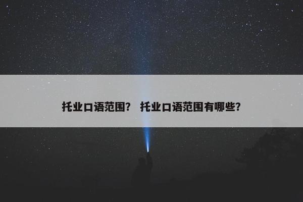 托业口语范围？ 托业口语范围有哪些？
