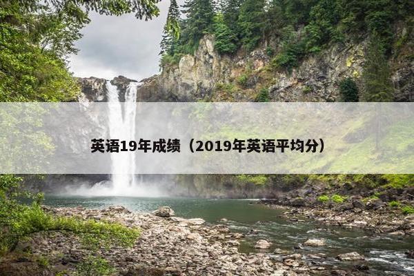 英语19年成绩（2019年英语平均分）