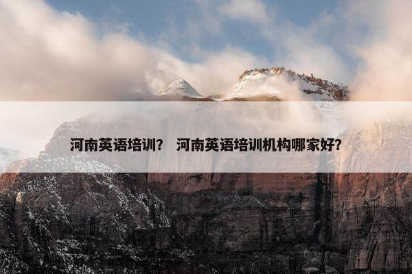 河南英语培训？ 河南英语培训机构哪家好？