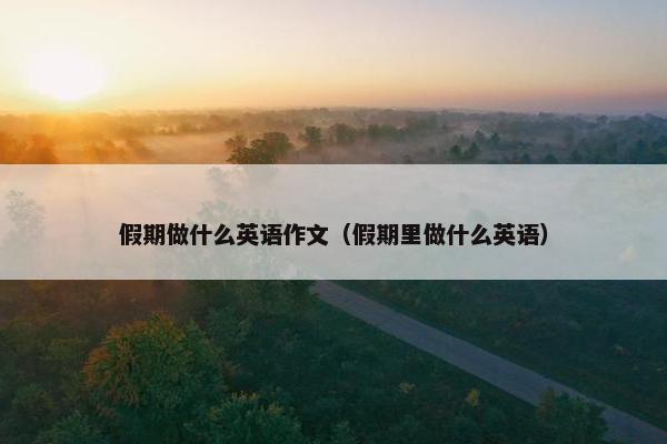 假期做什么英语作文（假期里做什么英语）
