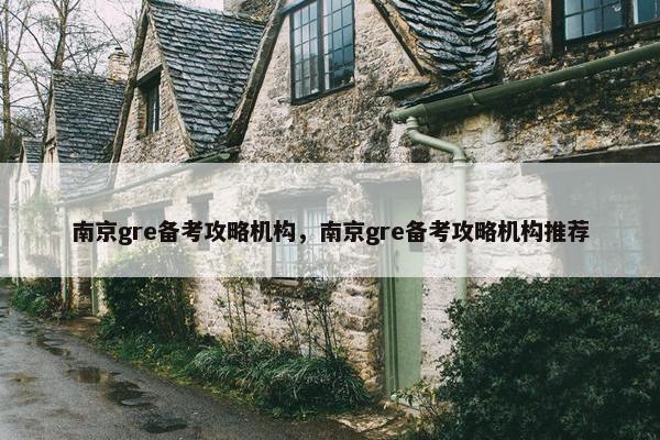 南京gre备考攻略机构，南京gre备考攻略机构推荐