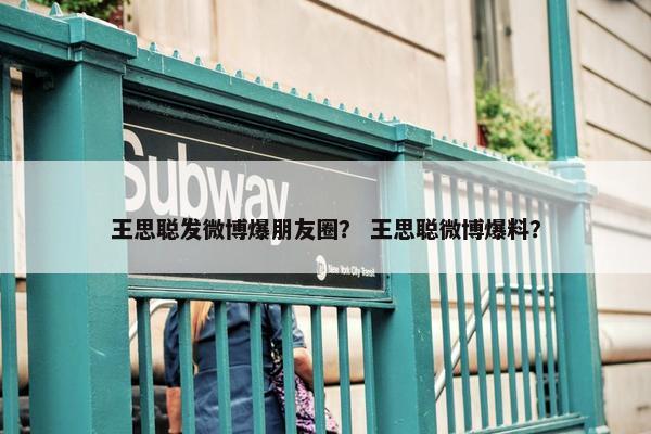 王思聪发微博爆朋友圈？ 王思聪微博爆料？