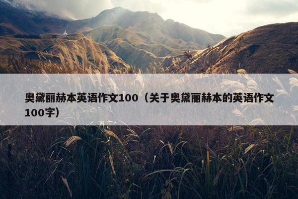 奥黛丽赫本英语作文100（关于奥黛丽赫本的英语作文100字）