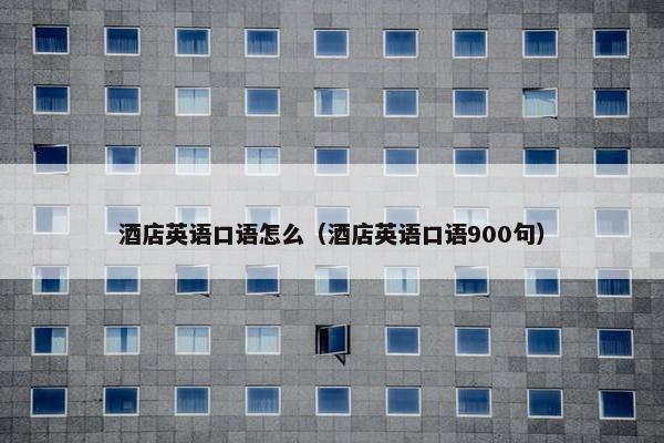 酒店英语口语怎么（酒店英语口语900句）