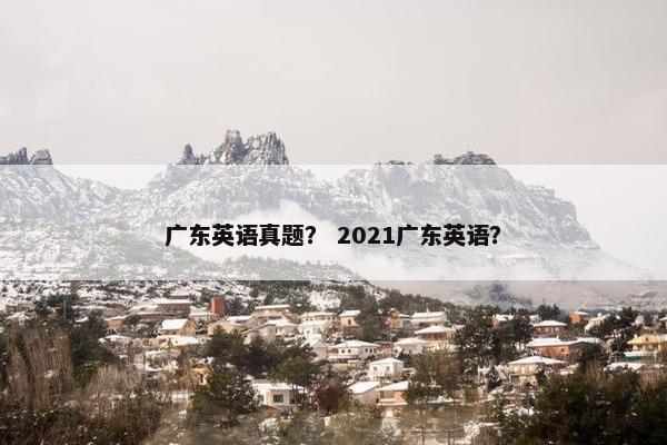 广东英语真题？ 2021广东英语？