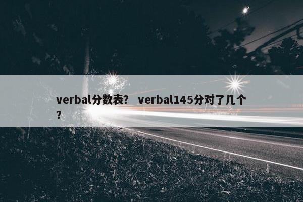 verbal分数表？ verbal145分对了几个？