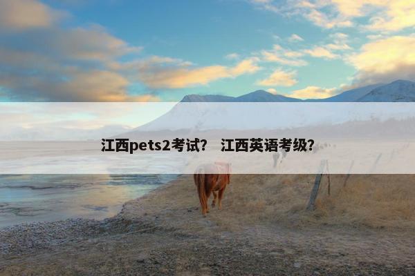 江西pets2考试？ 江西英语考级？